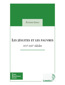 Les jésuites et les pauvres. XVIe-XXIe siècles - Grieu Etienne