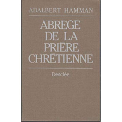 Abrégé de la prière chrétienne - Hamman Adalbert-Gautier