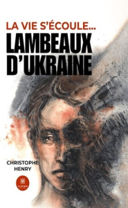 Lambeaux d'Ukraine Tome 2 de la saga "la vie s'écoule..." - Henry Christophe