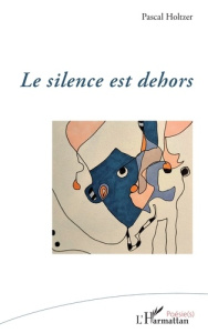 Le silence est dehors - Holtzer Pascal