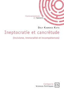 Ineptocratie et cancrétude. (Incivisme, Immoralité et Incompétences) - Kuta Dely kamoka