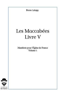 Les Maccabées Livre V. Manifeste pour l'Eglise de France Volume 1 - Latapy Bruno
