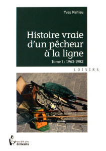 Histoire vraie d'un pêcheur à la ligne. Tome 1, 1963-1982 - Mahieu Yves