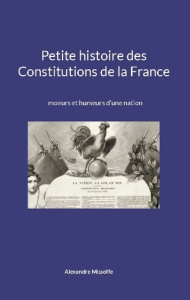 Petite histoire des Constitutions de la France. moeurs et humeurs d'une nation - Missoffe Alexandre