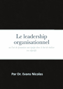 Le leadership organisationnel. ou l'art de dynamiser une équipe dans le but de réaliser vos objectif - Nicolas Evans jr.