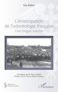 L'émancipation de l’odontologie française. Une longue marche - Robert Guy ; Riaud Xavier ; Donnat Pierre-Olivier