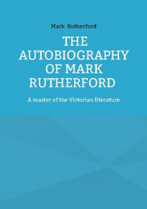 THE AUTOBIOGRAPHY OF MARK RUTHERFORD - A MASTER OF THE VICTORIAN LITERATURE - RUTHERFORD MARK