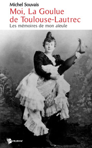 Moi, La Goulue de Toulouse-Lautrec. Les mémoires de mon aïeule - Souvais Michel