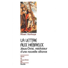 La lettre aux Hébreux. Jésus-Christ, médiateur d'une nouvelle alliance - Vanhoye Albert