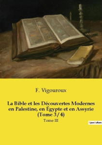 La Bible et les Découvertes Modernes en Palestine, en Égypte et en Assyrie (Tome 3 / 4). Tome III - Vigouroux Fulcran