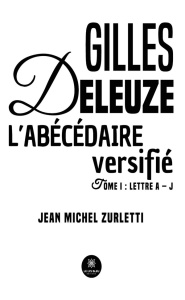 Gilles Deleuze L'abécédaire versifié. Tome I : Lettre A - J - Zurletti Jean michel