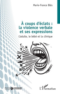 A coups d’éclats : la violence verbale et ses expressions. L’adulte, le bébé et la clinique - Blès Marie-France