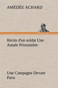 Récits d'un soldat Une Armée Prisonnière; Une Campagne Devant Paris - Achard Amédée