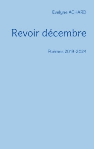 Revoir décembre. Poèmes 2019-2024 - Achard Evelyne