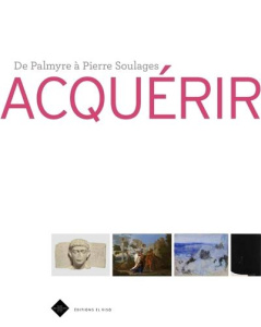 Acquérir. De Palmyre à Pierre Soulages - Bann Stephen ; Bouchez Philippe ; Bruyère Gérard ;