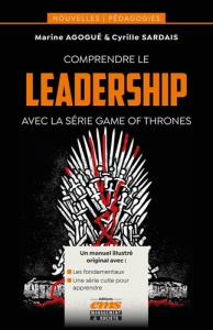 Comprendre le leadership avec la série Game of Thrones - Agogué Marine ; Sardais Cyrille ; Szpirglas Mathia