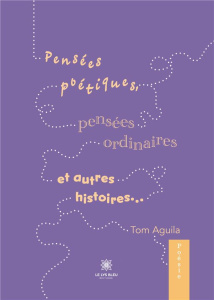Pensées poétiques, pensées ordinaires et autres histoires... - Aguila Tom