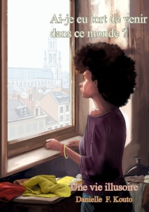 Ai-je eu tort de venir dans ce monde?. Une vie illusoire - Kouto Danielle F.