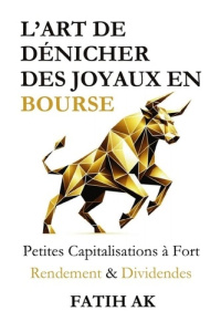 L'Art de Dénicher des Joyaux en Bourse. Petites Capitalisations à Fort Rendement & Dividendes - Ak Fatih ; Financière Vision