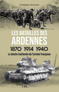 Les batailles des Ardennes, 1870 - 1914 - 1940. Le destin inattendu de l'armée française - Aknouche Christophe