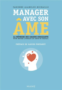 Manager avec son âme. La méthode des grands dirigeants pour mettre l'humain au coeur du travail - Alamelou-Michaille Fabienne ; Fontanet Xavier