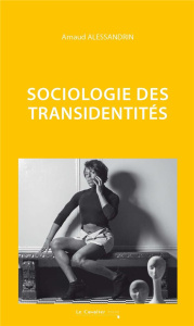 Sociologie des transidentités. 2e édition revue et augmentée - Alessandrin Arnaud