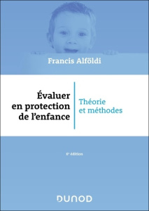 Evaluer en protection de l'enfance. Théorie et méthodes, 6e édition - Alföldi Francis