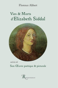 Vies et Morts d'Elizabeth Siddal. Son oeuvre poétique et picturale - Alibert Florence