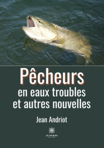 Pêcheurs en eaux troubles et autres nouvelles - Andriot Jean