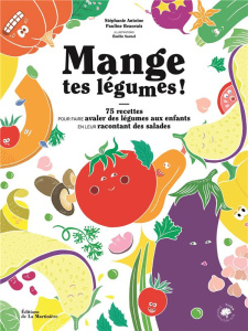 Mange tes légumes ! 75 recettes pour faire avaler des légumes aux enfants en leur racontant des sala - Antoine Stéphanie ; Beauvais Pauline ; Sarnel Emil