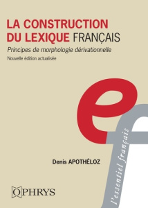 La construction du lexique français. Principes de morphologie dérivationnelle, 2e édition actualisée - Apothéloz Denis