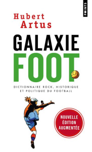 Galaxie foot. Dictionnaire rock, historique et politique du football, Edition revue et augmentée - Artus Hubert