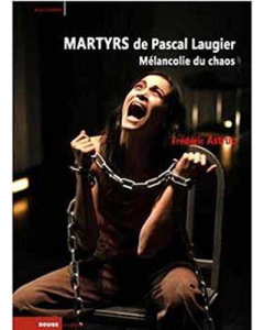 Martyrs de Pascal Laugier. Mélancolie du chaos - Astruc Frédéric ; Astic Guy