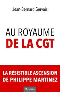 Au royaume de la CGT. La résistible ascension de Philippe Martinez - Gervais Jean-Bernard