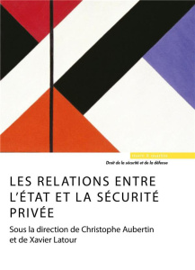 Les relations entre l'Etat et la sécurité privée - Aubertin Christophe ; Latour Xavier