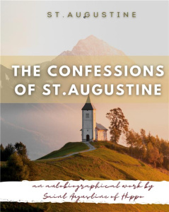 THE CONFESSIONS OF ST. AUGUSTINE - AN AUTOBIOGRAPHICAL WORK BY SAINT AUGUSTINE OF HIPPO GENERALLY CO - AUGUSTINE ST.