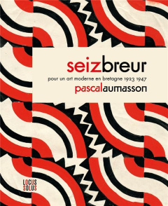 Seiz Breur. Pour un art moderne en Bretagne 1923-1947 - Aumasson Pascal