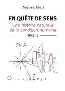 En quête de sens. Une histoire naturelle de la condition humaine. Tome 1 - Autié Philippe