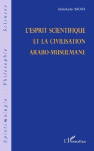L'esprit scientifique et la civilisation arabo-musulmane - Bachta Abdelkader