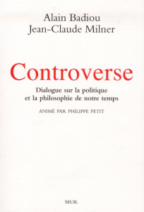 Controverse. Dialogue sur la politique et la philosophie de notre temps - Badiou Alain ; Milner Jean-Claude ; Petit Philippe
