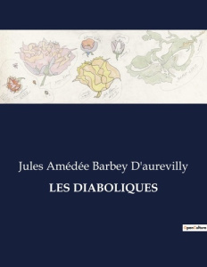 Les diaboliques. Histoires de passions et de mystères dans la société du XIXe siècle - Barbey D'aurevilly jules amédée