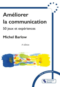 Améliorer la communication. 50 jeux et expériences, 4e édition - Barlow Michel