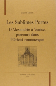 LES SUBLIMES PORTES. D'ALEXANDRIE A VENISE, PARCOURS LITTERAIRES DANS L'ORIENT ROMANESQUE. - BASCH SOPHIE