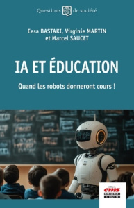 IA et éducation. Quand les robots donneront cours ! - Bastaki Eesa ; Martin Virginie ; Saucet Marcel