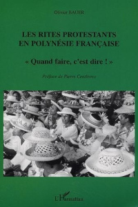 Les rites protestants en Polynésie française. "Quand faire, c'est dire !" - Bauer Olivier ; Centlivres Pierre
