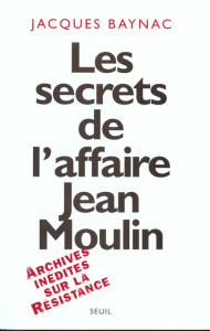 Les secrets de l'affaire Jean Moulin. Archives inédites sur la resistance - Baynac Jacques
