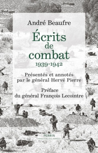 Ecrits de combats, 1939-1942 - Beaufre André ; Pierre Hervé ; Lecointre François