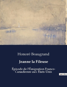 Jeanne la Fileuse. Un récit de l'émigration franco-canadienne aux États-Unis - Beaugrand Honoré