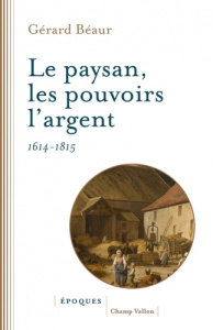 Le paysan, les pouvoirs, l'argent, 1614 -1815 - Béaur Gérard