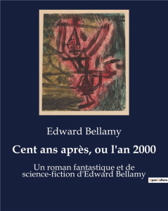 Cent ans après, ou l'an 2000. Un roman fantastique et de science-fiction d'Edward Bellamy - Bellamy Edward